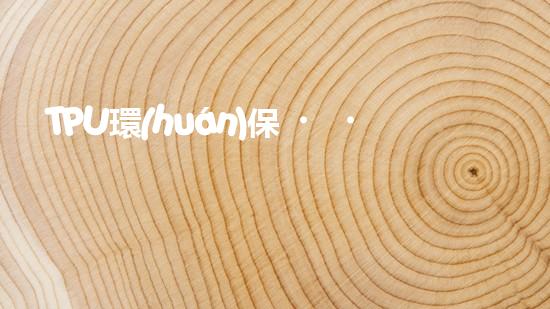 TPU環(huán)保，可持續(xù)發(fā)展之路